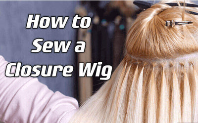 How to Sew a Closure Wig: A Step-by-Step Guide